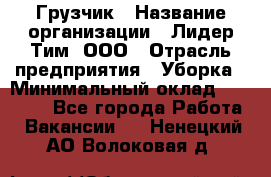 Грузчик › Название организации ­ Лидер Тим, ООО › Отрасль предприятия ­ Уборка › Минимальный оклад ­ 15 000 - Все города Работа » Вакансии   . Ненецкий АО,Волоковая д.